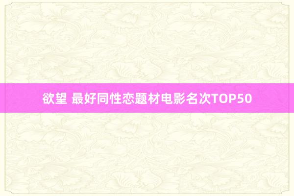 欲望 最好同性恋题材电影名次TOP50