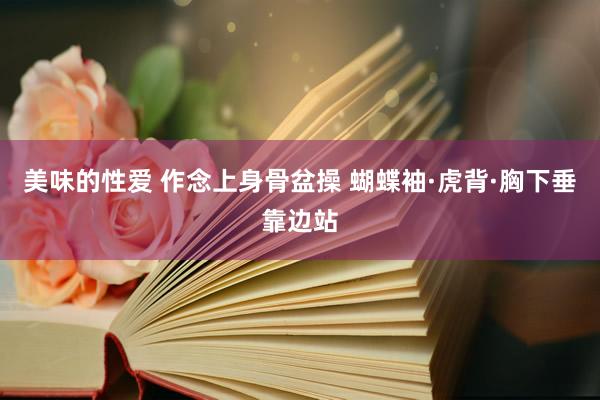 美味的性爱 作念上身骨盆操 蝴蝶袖·虎背·胸下垂靠边站