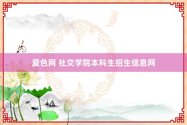 爱色网 社交学院本科生招生信息网