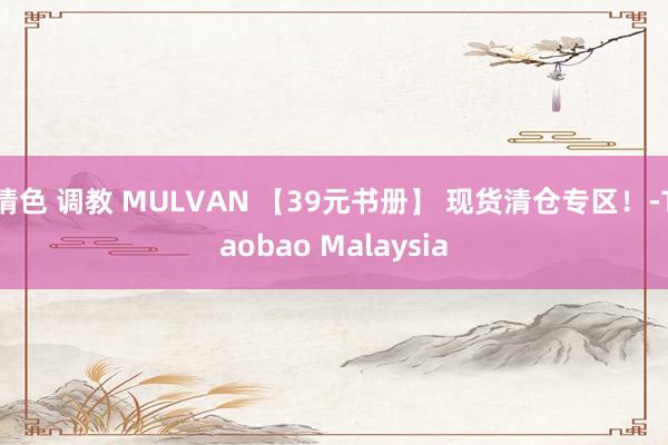 情色 调教 MULVAN 【39元书册】 现货清仓专区!-Taobao Malaysia