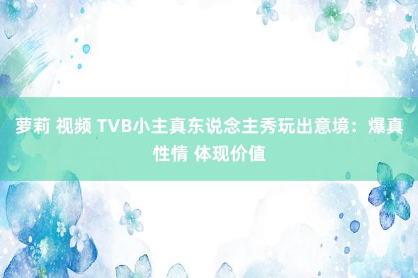 萝莉 视频 TVB小主真东说念主秀玩出意境：爆真性情 体现价值