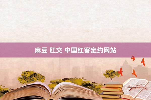 麻豆 肛交 中国红客定约网站