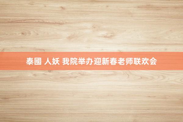 泰國 人妖 我院举办迎新春老师联欢会