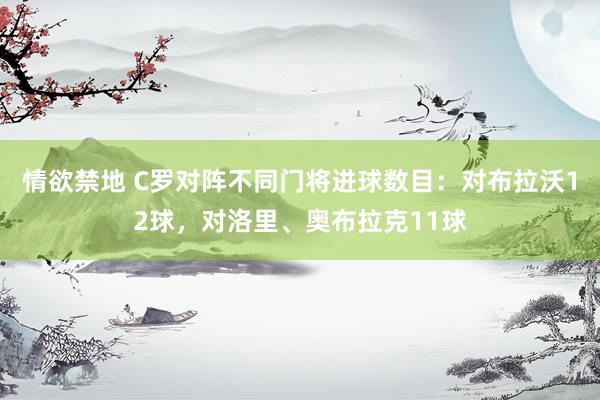 情欲禁地 C罗对阵不同门将进球数目：对布拉沃12球，对洛里、奥布拉克11球