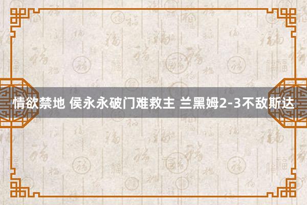 情欲禁地 侯永永破门难救主 兰黑姆2-3不敌斯达
