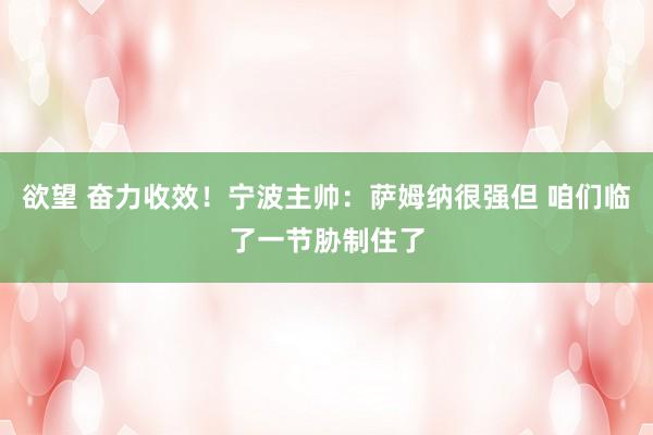 欲望 奋力收效！宁波主帅：萨姆纳很强但 咱们临了一节胁制住了