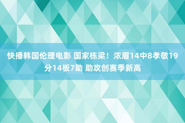 快播韩国伦理电影 国家栋梁！浓眉14中8孝敬19分14板7助 助攻创赛季新高