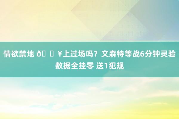 情欲禁地 😥上过场吗？文森特等战6分钟灵验数据全挂零 送1犯规