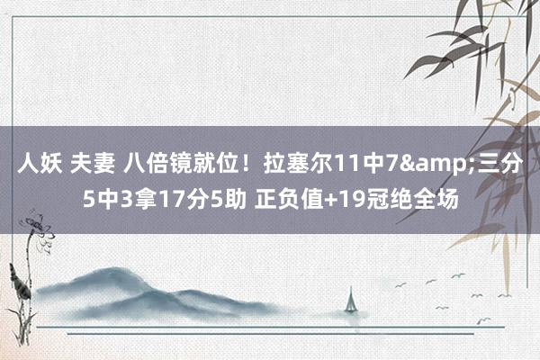 人妖 夫妻 八倍镜就位！拉塞尔11中7&三分5中3拿17分5助 正负值+19冠绝全场
