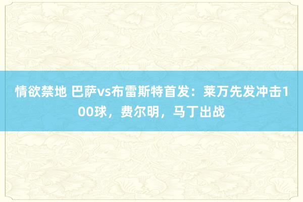 情欲禁地 巴萨vs布雷斯特首发：莱万先发冲击100球，费尔明，马丁出战