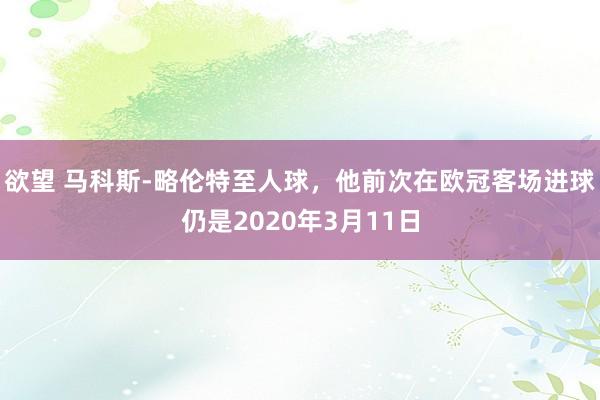 欲望 马科斯-略伦特至人球，他前次在欧冠客场进球仍是2020年3月11日