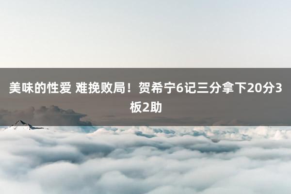 美味的性爱 难挽败局！贺希宁6记三分拿下20分3板2助