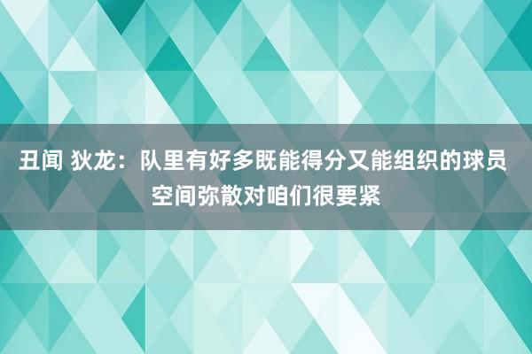 丑闻 狄龙：队里有好多既能得分又能组织的球员 空间弥散对咱们很要紧