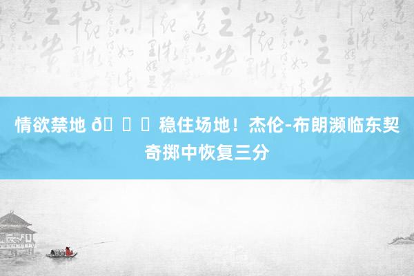 情欲禁地 😎稳住场地！杰伦-布朗濒临东契奇掷中恢复三分