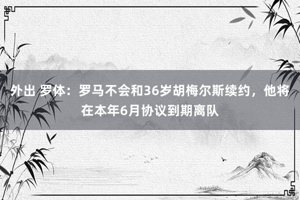 外出 罗体：罗马不会和36岁胡梅尔斯续约，他将在本年6月协议到期离队