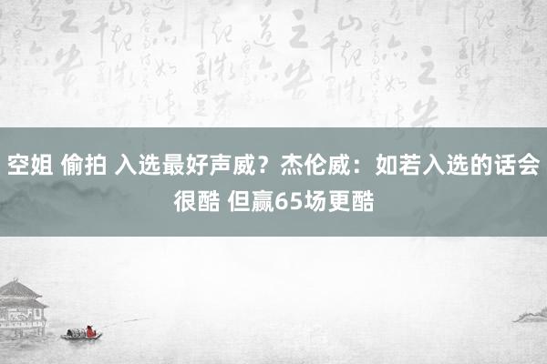 空姐 偷拍 入选最好声威？杰伦威：如若入选的话会很酷 但赢65场更酷