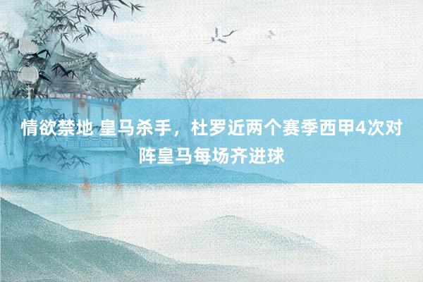 情欲禁地 皇马杀手，杜罗近两个赛季西甲4次对阵皇马每场齐进球