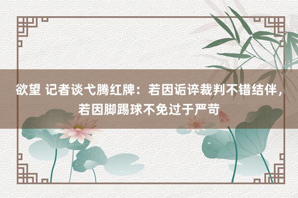 欲望 记者谈弋腾红牌：若因诟谇裁判不错结伴，若因脚踢球不免过于严苛